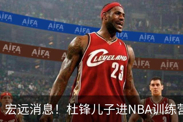 宏远消息！杜锋儿子进NBA训练营 广东新星试训辽宁 王少杰900万买断